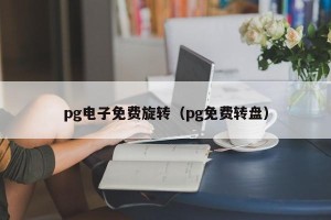 pg电子免费旋转（pg免费转盘）