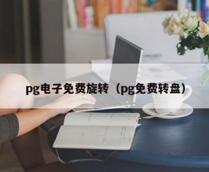 pg电子免费旋转（pg免费转盘）