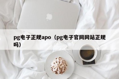 pg电子正规apo（pg电子官网网站正规吗）