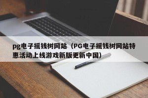 pg电子摇钱树网站（PG电子摇钱树网站特惠活动上线游戏新版更新中国）