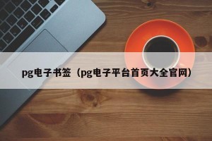 pg电子书签（pg电子平台首页大全官网）