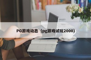 PG游戏动态（pg游戏试玩2000）
