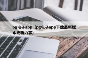 pg电子app（pg电子app下载最新版本更新内容）