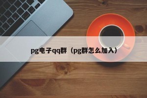 pg电子qq群（pg群怎么加入）