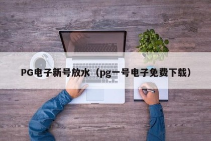 PG电子新号放水（pg一号电子免费下载）