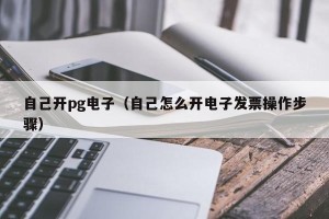 自己开pg电子（自己怎么开电子发票操作步骤）