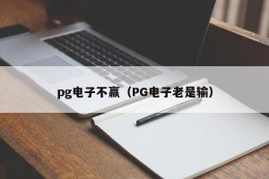 pg电子不赢（PG电子老是输）