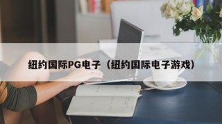 纽约国际PG电子（纽约国际电子游戏）
