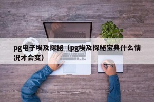 pg电子埃及探秘（pg埃及探秘宝典什么情况才会变）