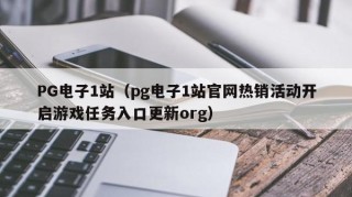 PG电子1站（pg电子1站官网热销活动开启游戏任务入口更新org）