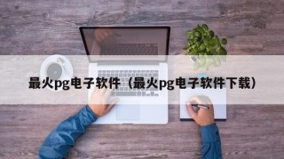 最火pg电子软件（最火pg电子软件下载）