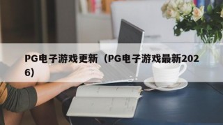 PG电子游戏更新（PG电子游戏最新2026）