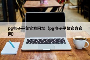 pg电子平台官方网址（pg电子平台官方官网）