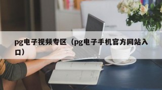 pg电子视频专区（pg电子手机官方网站入口）