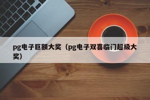 pg电子巨额大奖（pg电子双喜临门超级大奖）