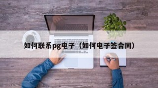 如何联系pg电子（如何电子签合同）