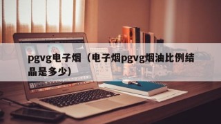 pgvg电子烟（电子烟pgvg烟油比例结晶是多少）
