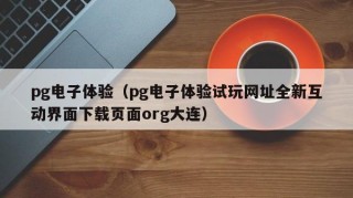 pg电子体验（pg电子体验试玩网址全新互动界面下载页面org大连）