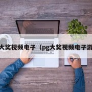 pg大奖视频电子（pg大奖视频电子游戏）