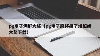 pg电子满屏大奖（pg电子麻将胡了爆超级大奖下载）