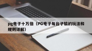 pg电子十万倍（PG电子每台子输的玩法和规则详解）