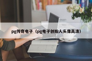 pg传奇电子（pg电子创始人头像高清）