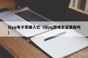 玩pg电子家破人亡（玩pg游戏会留案底吗）