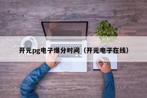 开元pg电子爆分时间（开元电子在线）