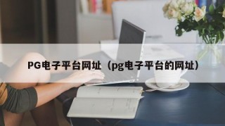 PG电子平台网址（pg电子平台的网址）