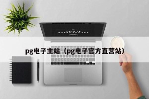 pg电子主站（pg电子官方直营站）