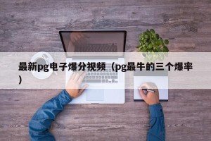 最新pg电子爆分视频（pg最牛的三个爆率）