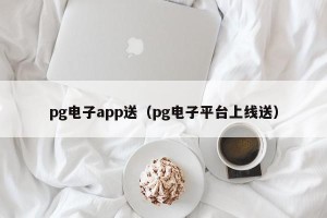 pg电子app送（pg电子平台上线送）