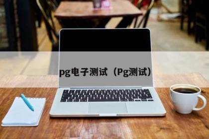 pg电子测试（Pg测试）