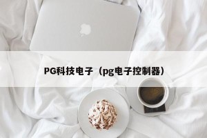 PG科技电子（pg电子控制器）