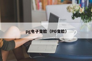 pg电子变脸（PG变脸）