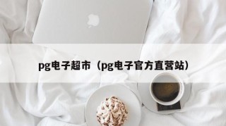 pg电子超市（pg电子官方直营站）