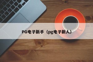 PG电子新手（pg电子新人）