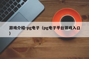 游戏介绍-pg电子（pg电子平台游戏入口）
