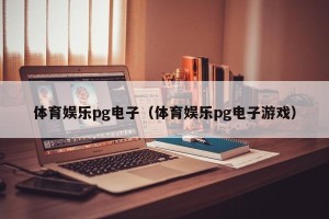 体育娱乐pg电子（体育娱乐pg电子游戏）