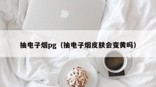 抽电子烟pg（抽电子烟皮肤会变黄吗）