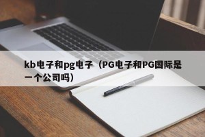 kb电子和pg电子（PG电子和PG国际是一个公司吗）