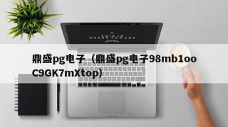 鼎盛pg电子（鼎盛pg电子98mb1ooC9GK7mXtop）
