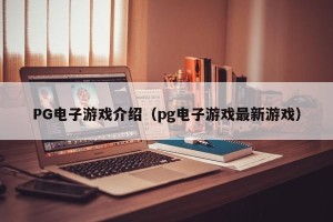 PG电子游戏介绍（pg电子游戏最新游戏）
