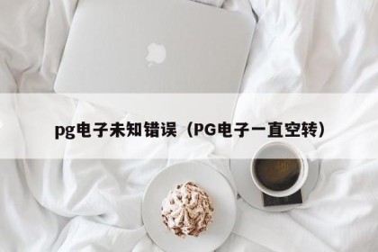pg电子未知错误（PG电子一直空转）