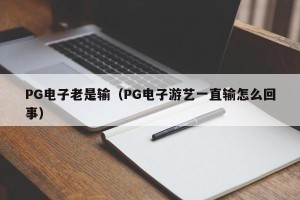 PG电子老是输（PG电子游艺一直输怎么回事）
