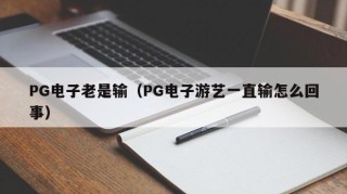 PG电子老是输（PG电子游艺一直输怎么回事）