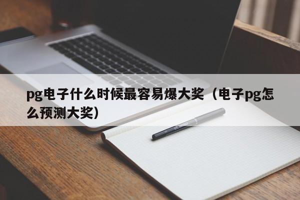 pg电子什么时候最容易爆大奖(电子pg怎么预测大奖)