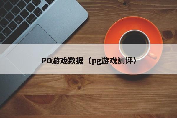 PG游戏数据(pg游戏测评)