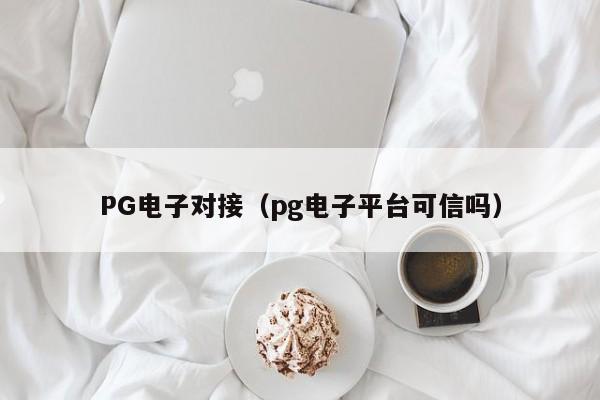 PG电子对接(pg电子平台可信吗)