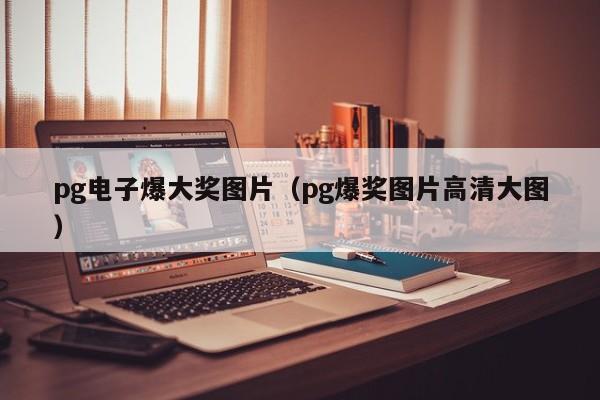 pg电子爆大奖图片(pg爆奖图片高清大图)
